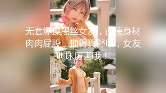 无套爆操黑丝女友，瘦瘦身材肉肉屁股，顶得真舒服，女友叫床厉害哦！