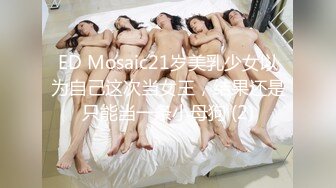 ED Mosaic21岁美乳少女以为自己这次当女王，结果还是只能当一条小母狗 (2)