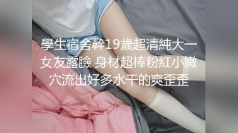 學生宿舍幹19歲超清純大一女友露臉 身材超棒粉紅小嫩穴流出好多水干的爽歪歪