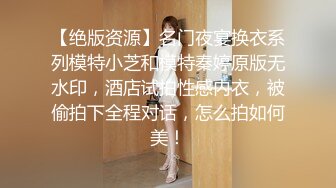 【绝版资源】名门夜宴换衣系列模特小芝和模特秦婷原版无水印，酒店试拍性感内衣，被偷拍下全程对话，怎么拍如何美！