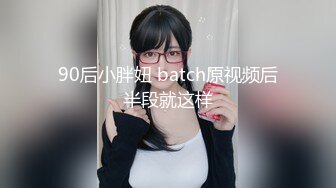 90后小胖妞 batch原视频后半段就这样