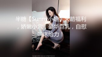 半糖【Sunny小姐】火箭福利，娇嫩小穴，豪华巨乳，自慰叫床给力！