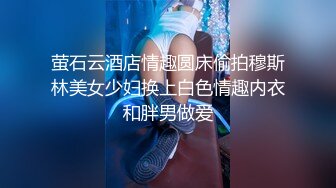 萤石云酒店情趣圆床偷拍穆斯林美女少妇换上白色情趣内衣和胖男做爱