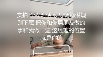 实拍 全程对话 领导诱惑潜规则下属 把你和你男朋友做的事和我做一遍 这经理的位置就是你的