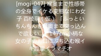 [mogi-047] 喉奥まで性感帯の全身でイケる変態なにわ女子 百枝萌（仮） 「ふっといちんちんを喉奥まで突っ込んで欲しい…」147cm小柄な女の子のお口にぶち込む喉イキ痙攣イラマチオ