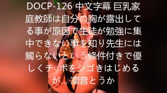 DOCP-126 中文字幕 巨乳家庭教師は自分の胸が露出してる事が原因で生徒が勉強に集中できない事を知り先生には觸らないという條件付きで優しくチ○ポをシゴきはじめるが… 凜音とうか