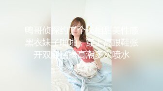 鸭哥侦探约了个长相甜美性感黑衣妹子啪啪，穿上高跟鞋张开双腿猛操高潮多次喷水