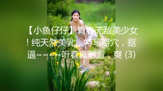 【小鱼仔仔】青春无敌美少女! 纯天然美乳。特写掰穴，抠逼~~~~听着真刺激，爽 (3)