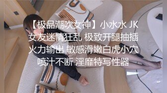 【极品潮吹女神】小水水 JK女友迷情狂乱 极致开腿抽插火力输出 敏感滑嫩白虎小穴喷汁不断 淫靡特写性器