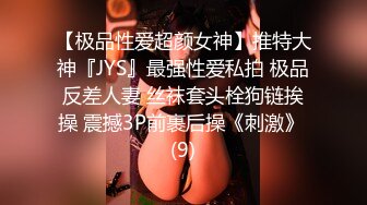 【极品性爱超颜女神】推特大神『JYS』最强性爱私拍 极品反差人妻 丝袜套头栓狗链挨操 震撼3P前裹后操《刺激》 (9)