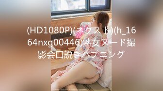 (HD1080P)(ネクスト)(h_1664nxg00446)熟女ヌード撮影会口説きハプニング