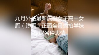 九月外站最新流出女子高中女厕（蹲厕）正面全景偷拍学妹尿尿各种表情