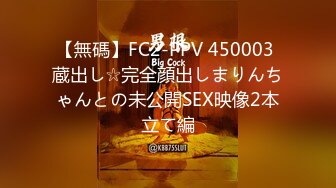 【無碼】FC2-PPV 450003 蔵出し☆完全顔出しまりんちゃんとの未公開SEX映像2本立て編