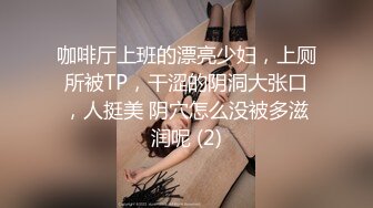 咖啡厅上班的漂亮少妇，上厕所被TP，干涩的阴洞大张口，人挺美 阴穴怎么没被多滋润呢 (2)