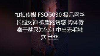 扣扣传媒 FSOG030 极品网丝长腿女神 欲望的诱惑 肉体侍奉干爹只为包包 中出无毛嫩穴 丝丝