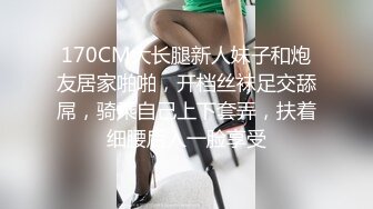 170CM大长腿新人妹子和炮友居家啪啪，开档丝袜足交舔屌，骑乘自己上下套弄，扶着细腰后入一脸享受