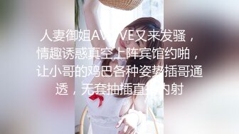 人妻御姐AVOVE又来发骚，情趣诱惑真空上阵宾馆约啪，让小哥的鸡巴各种姿势插哥通透，无套抽插直接内射