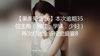 【果条果贷16】本次逾期35位主角（网红，学妹，少妇）再次打造全新视觉盛宴8