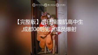 【完整版】川仔操腹肌高中生,成都00后男团成员爆射