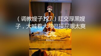 （调教嫂子127）肛交厚黑嫂子，大喊着大鸡巴操屁眼太爽了