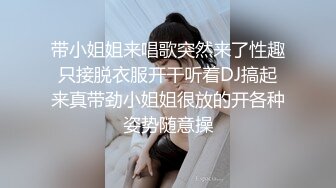 带小姐姐来唱歌突然来了性趣只接脱衣服开干听着DJ搞起来真带劲小姐姐很放的开各种姿势随意操