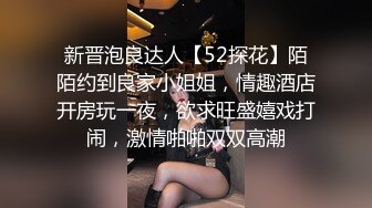 新晋泡良达人【52探花】陌陌约到良家小姐姐，情趣酒店开房玩一夜，欲求旺盛嬉戏打闹，激情啪啪双双高潮