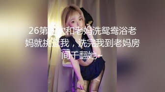 26第一次和老妈洗鸳鸯浴老妈就挑逗我，洗完我到老妈房间干翻她~