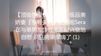 【顶级性爱绿意盎然】极品美娇妻『亨利夫妇』乱淫啪Sera在与单男发生性关系时兴奋地自慰 疯狂骑乘操嗨了 (1)