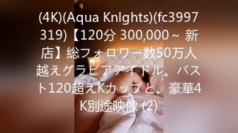 (4K)(Aqua Knlghts)(fc3997319)【120分 300,000～ 新店】総フォロワー数50万人越えグラビアアイドル。バスト120超えKカップと。豪華4K別途映像 (2)