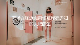 商场女厕近距离偷窥绿衣少妇的大肥鲍鱼