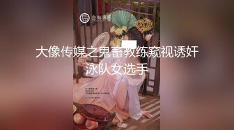 大像传媒之鬼畜教练窥视诱奸泳队女选手