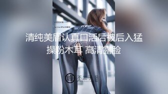 清纯美眉认真口活后被后入猛操粉木耳 高清露脸