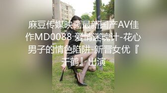 麻豆传媒映画最新国产AV佳作MD0088 爱情迷魂计-花心男子的情色陷阱-新晋女优『千鹤』出演