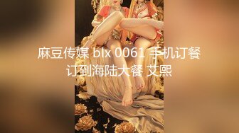 麻豆传媒 blx 0061 手机订餐订到海陆大餐 艾熙