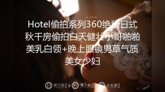 Hotel偷拍系列360绝版日式秋千房偷拍白天健壮小哥啪啪美乳白领+晚上眼镜男草气质美女少妇