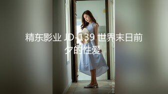 精东影业 JD-139 世界末日前夕的性爱 