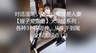 对话淫荡，顶级绿帽反差人妻【嫂子爱露出】大杂烩系列，各种3P4P调教，从头干到尾，全程无尿点 (2)