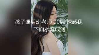 孩子课后班老师 00后 诱惑我 下面水流成河