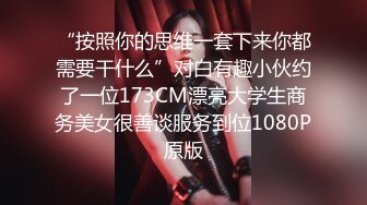 “按照你的思维一套下来你都需要干什么”对白有趣小伙约了一位173CM漂亮大学生商务美女很善谈服务到位1080P原版