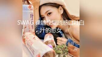 SWAG 裸體性愛誘惑口吐白汁的慾女