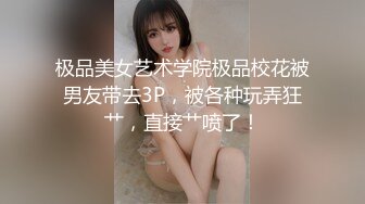 极品美女艺术学院极品校花被男友带去3P，被各种玩弄狂艹，直接艹喷了！