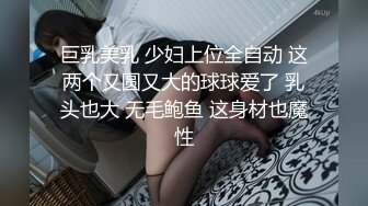 巨乳美乳 少妇上位全自动 这两个又圆又大的球球爱了 乳头也大 无毛鲍鱼 这身材也魔性