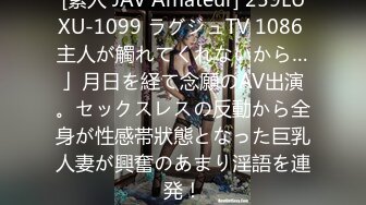 [素人 JAV Amateur] 259LUXU-1099 ラグジュTV 1086 主人が觸れてくれないから…」月日を経て念願のAV出演。セックスレスの反動から全身が性感帯狀態となった巨乳人妻が興奮のあまり淫語を連発！