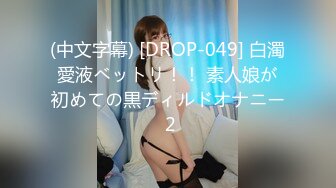 (中文字幕) [DROP-049] 白濁愛液ベットリ！！ 素人娘が初めての黒ディルドオナニー 2