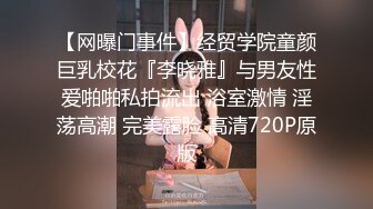 【网曝门事件】经贸学院童颜巨乳校花『李晓雅』与男友性爱啪啪私拍流出 浴室激情 淫荡高潮 完美露脸 高清720P原版