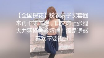 【全国探花】粉衣妹子买套回来再干第二炮，口交床上张腿大力猛操呻吟娇喘，很是诱惑喜欢不要错过