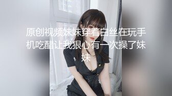 原创视频妹妹穿着白丝在玩手机吃醋让我狠心有一次操了妹妹