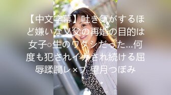 【中文字幕】吐き気がするほど嫌いな义父の再婚の目的は女子○生のワタシだった…何度も犯されイカされ続ける屈辱蹂躙レ×プ 望月つぼみ