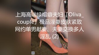 上海高端绿帽癖夫妇「Oliva_couple」极品淫妻皮肤紧致网约单男献妻、夫妻交换多人淫乱 (2)