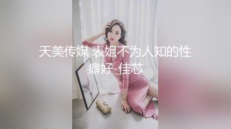 天美传媒 表姐不为人知的性癖好-佳芯